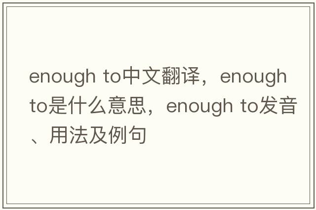 enough to中文翻譯，enough to是什么意思，enough to發(fā)音、用法及例句