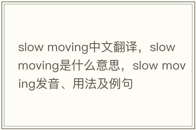 slow moving中文翻譯，slow moving是什么意思，slow moving發(fā)音、用法及例句