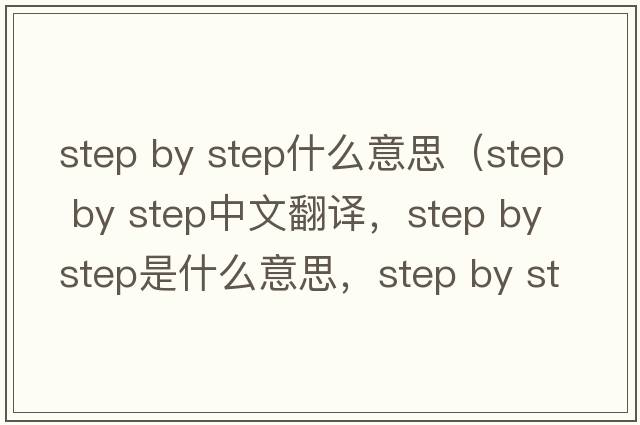 step by step什么意思（step by step中文翻譯，step by step是什么意思，step by step發(fā)音、用法及例句）