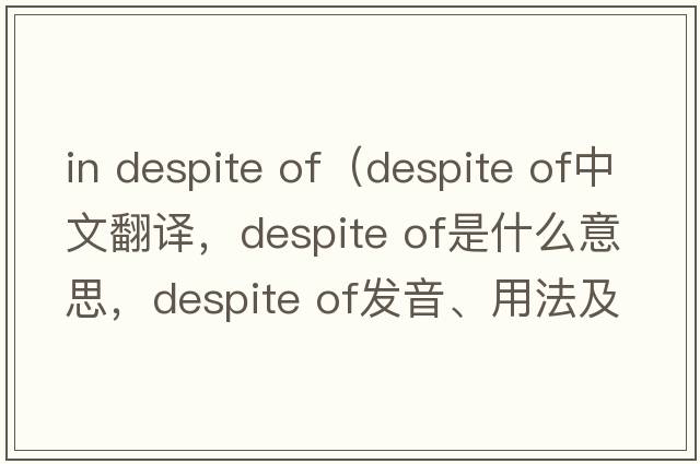 in despite of（despite of中文翻譯，despite of是什么意思，despite of發(fā)音、用法及例句）