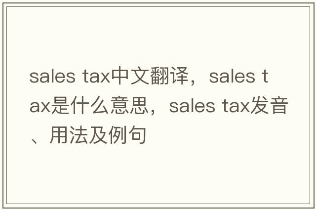 sales tax中文翻譯，sales tax是什么意思，sales tax發(fā)音、用法及例句