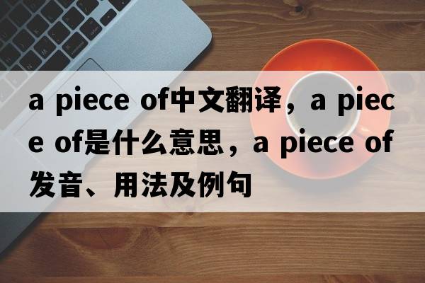 a piece of中文翻譯，a piece of是什么意思，a piece of發(fā)音、用法及例句