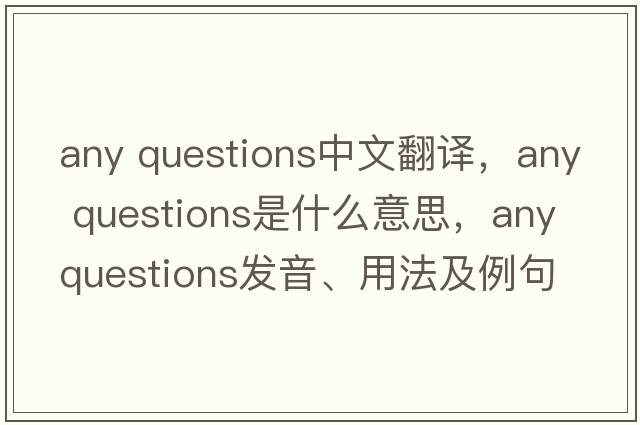 any questions中文翻譯，any questions是什么意思，any questions發(fā)音、用法及例句