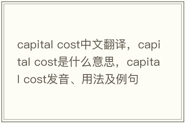 capital cost中文翻譯，capital cost是什么意思，capital cost發(fā)音、用法及例句