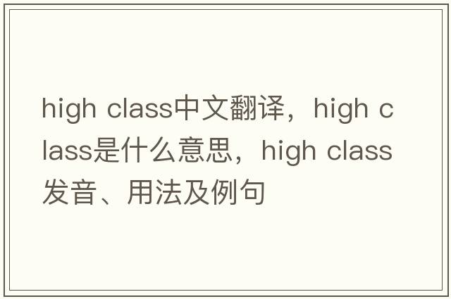 high class中文翻譯，high class是什么意思，high class發(fā)音、用法及例句