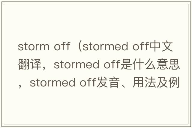 storm off（stormed off中文翻譯，stormed off是什么意思，stormed off發(fā)音、用法及例句）