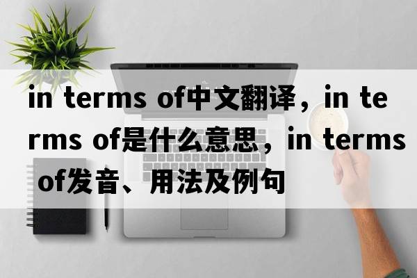 in terms of中文翻譯，in terms of是什么意思，in terms of發(fā)音、用法及例句