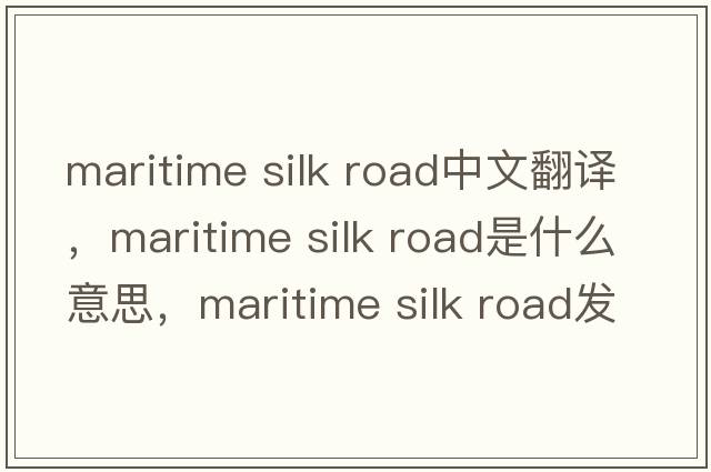 maritime silk road中文翻譯，maritime silk road是什么意思，maritime silk road發(fā)音、用法及例句