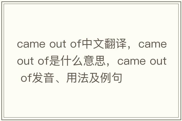 came out of中文翻譯，came out of是什么意思，came out of發(fā)音、用法及例句