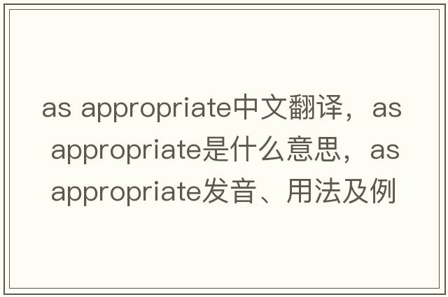 as appropriate中文翻譯，as appropriate是什么意思，as appropriate發(fā)音、用法及例句