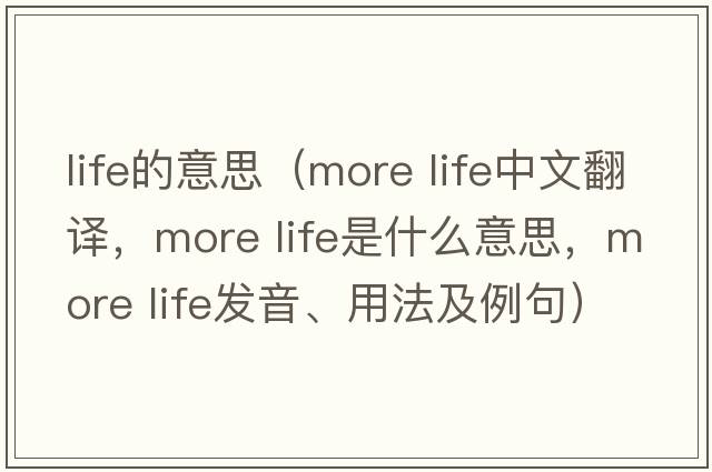 life的意思（more life中文翻譯，more life是什么意思，more life發(fā)音、用法及例句）