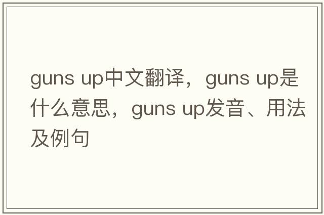 guns up中文翻譯，guns up是什么意思，guns up發(fā)音、用法及例句