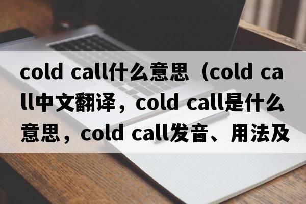 cold call什么意思（cold call中文翻譯，cold call是什么意思，cold call發(fā)音、用法及例句）
