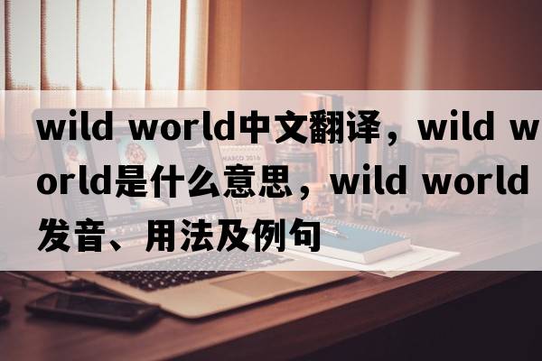wild world中文翻譯，wild world是什么意思，wild world發(fā)音、用法及例句
