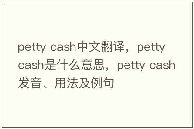 petty cash中文翻譯，petty cash是什么意思，petty cash發(fā)音、用法及例句