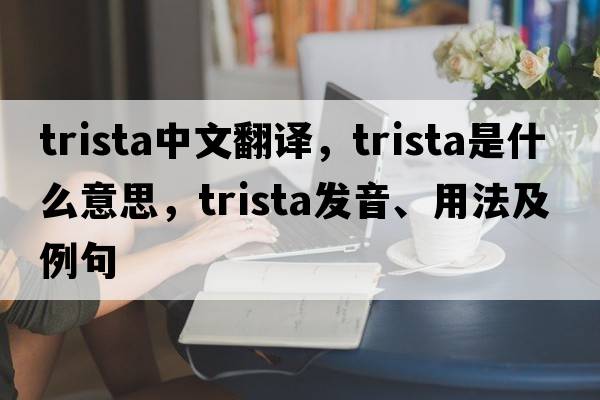trista中文翻譯，trista是什么意思，trista發(fā)音、用法及例句