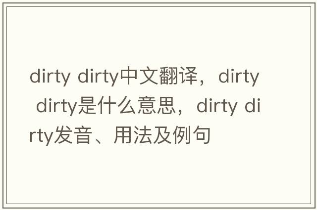 dirty dirty中文翻譯，dirty dirty是什么意思，dirty dirty發(fā)音、用法及例句
