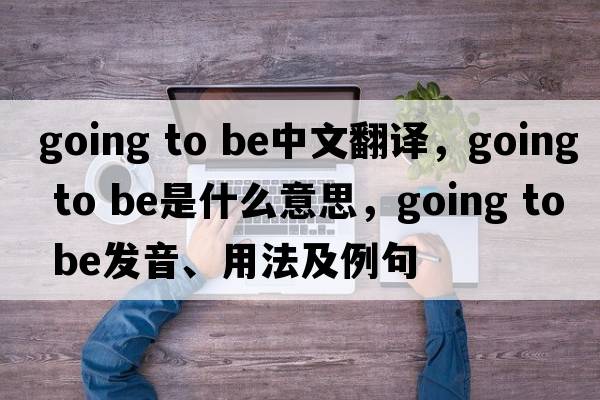 going to be中文翻譯，going to be是什么意思，going to be發(fā)音、用法及例句