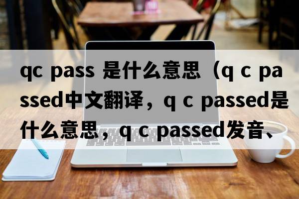 qc pass 是什么意思（Q C passed中文翻譯，Q C passed是什么意思，Q C passed發(fā)音、用法及例句）