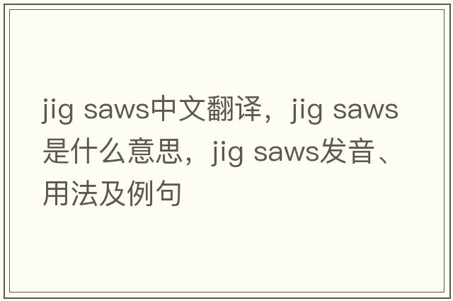 jig saws中文翻譯，jig saws是什么意思，jig saws發(fā)音、用法及例句