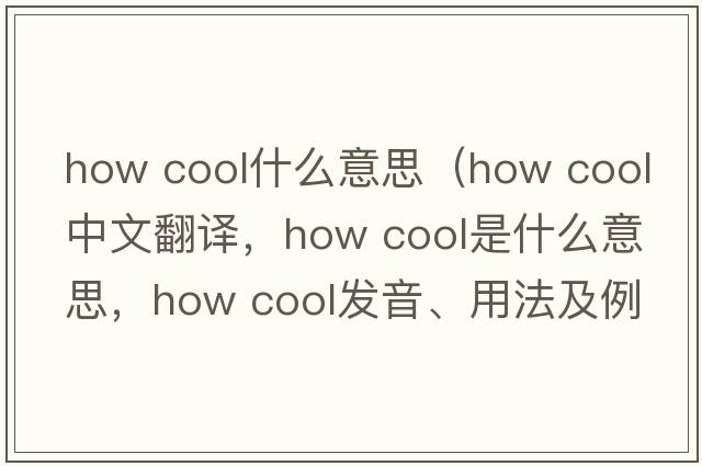how cool什么意思（how cool中文翻譯，how cool是什么意思，how cool發(fā)音、用法及例句）