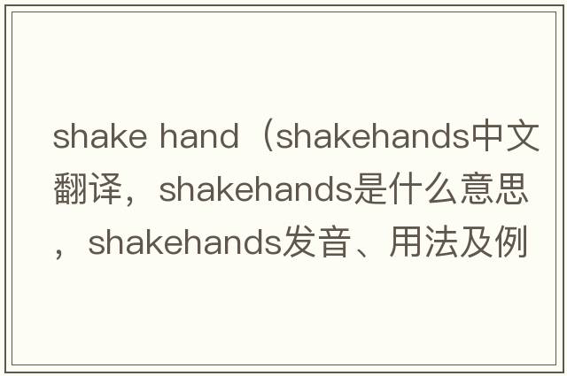 shake hand（shakehands中文翻譯，shakehands是什么意思，shakehands發(fā)音、用法及例句）