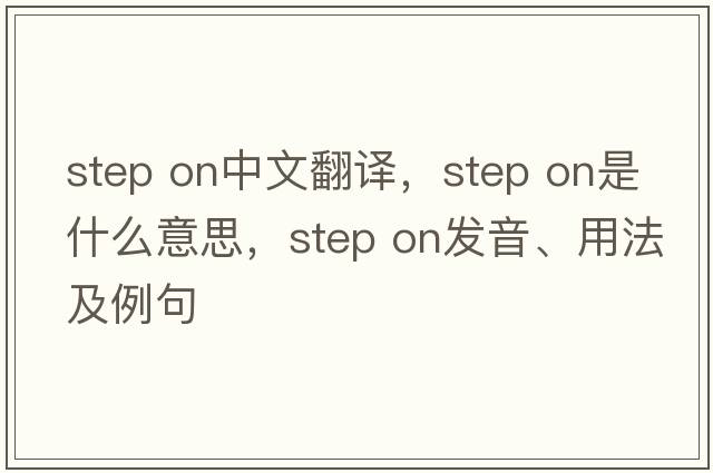 step on中文翻譯，step on是什么意思，step on發(fā)音、用法及例句