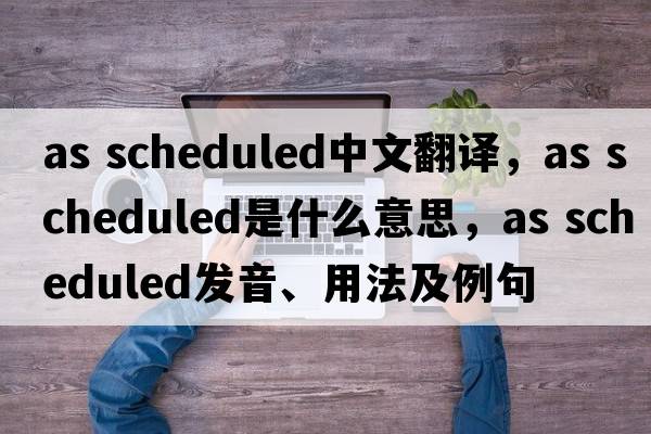 as scheduled中文翻譯，as scheduled是什么意思，as scheduled發(fā)音、用法及例句