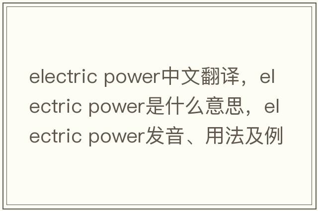 electric power中文翻譯，electric power是什么意思，electric power發(fā)音、用法及例句