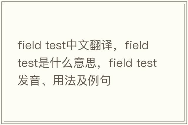 field test中文翻譯，field test是什么意思，field test發(fā)音、用法及例句