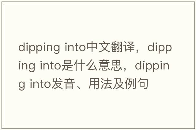 dipping into中文翻譯，dipping into是什么意思，dipping into發(fā)音、用法及例句