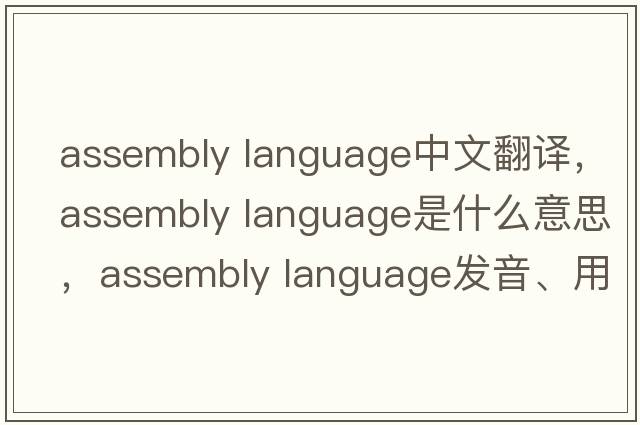 assembly language中文翻譯，assembly language是什么意思，assembly language發(fā)音、用法及例句