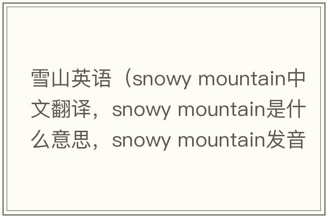 雪山英語(yǔ)（snowy mountain中文翻譯，snowy mountain是什么意思，snowy mountain發(fā)音、用法及例句）