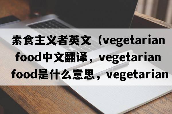 素食主義者英文（vegetarian food中文翻譯，vegetarian food是什么意思，vegetarian food發(fā)音、用法及例句）