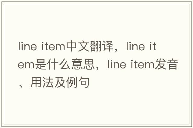 line item中文翻譯，line item是什么意思，line item發(fā)音、用法及例句
