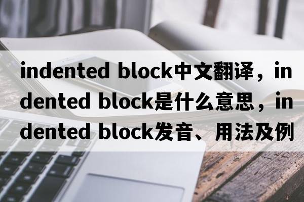 indented block中文翻譯，indented block是什么意思，indented block發(fā)音、用法及例句