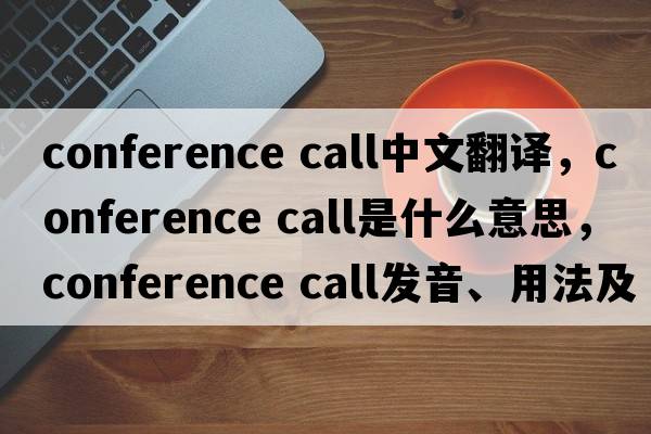 conference call中文翻譯，conference call是什么意思，conference call發(fā)音、用法及例句