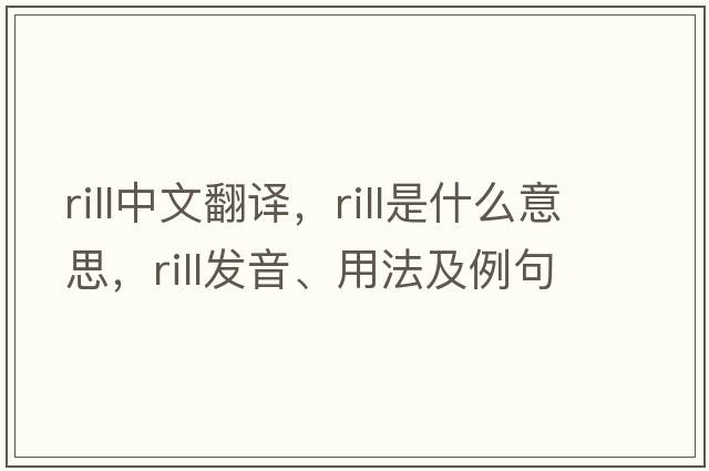 rill中文翻譯，rill是什么意思，rill發(fā)音、用法及例句