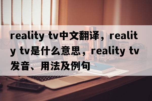 reality tv中文翻譯，reality tv是什么意思，reality tv發(fā)音、用法及例句