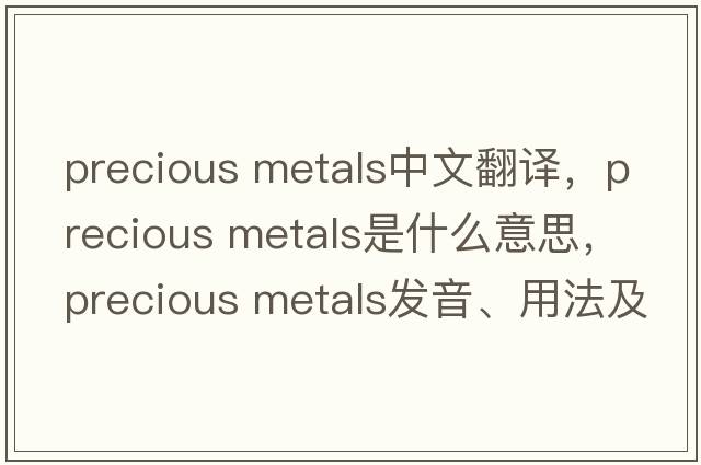 precious metals中文翻譯，precious metals是什么意思，precious metals發(fā)音、用法及例句