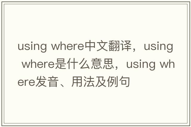 using where中文翻譯，using where是什么意思，using where發(fā)音、用法及例句