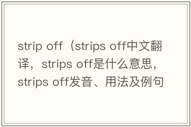 strip off（strips off中文翻譯，strips off是什么意思，strips off發(fā)音、用法及例句）