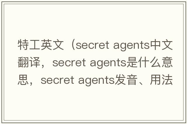 特工英文（secret agents中文翻譯，secret agents是什么意思，secret agents發(fā)音、用法及例句）