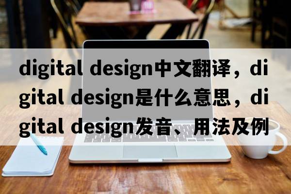 digital design中文翻譯，digital design是什么意思，digital design發(fā)音、用法及例句