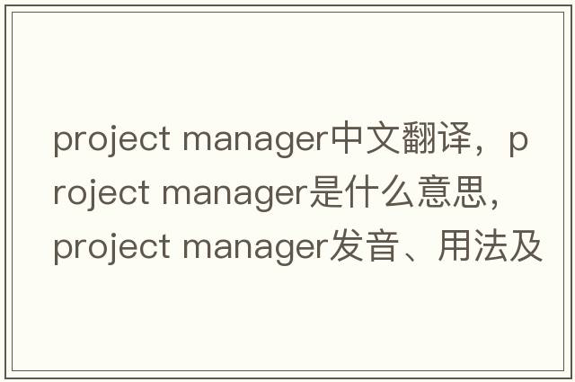 project manager中文翻譯，project manager是什么意思，project manager發(fā)音、用法及例句