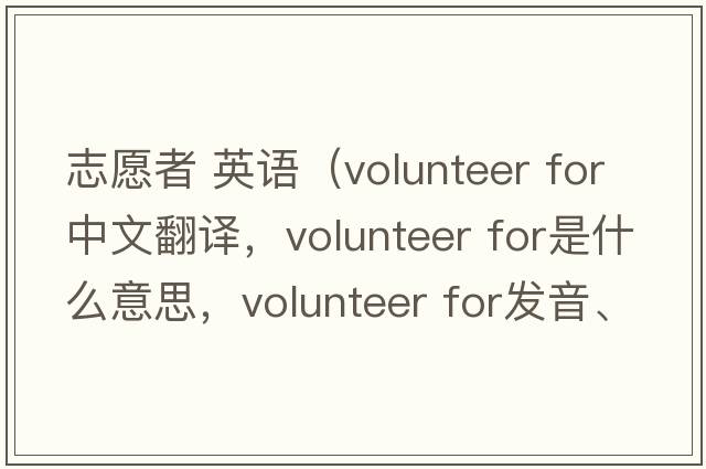 志愿者 英語(yǔ)（volunteer for中文翻譯，volunteer for是什么意思，volunteer for發(fā)音、用法及例句）