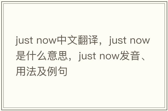 just now中文翻譯，just now是什么意思，just now發(fā)音、用法及例句