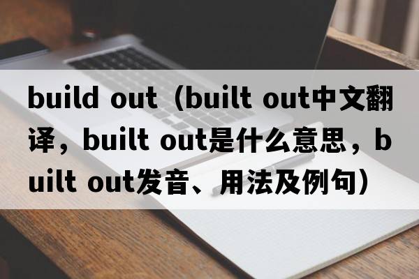 build out（built out中文翻譯，built out是什么意思，built out發(fā)音、用法及例句）