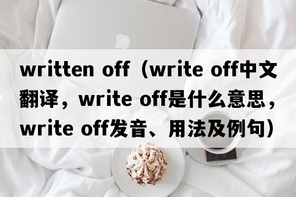 written off（write off中文翻譯，write off是什么意思，write off發(fā)音、用法及例句）