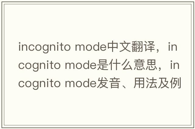 incognito mode中文翻譯，incognito mode是什么意思，incognito mode發(fā)音、用法及例句